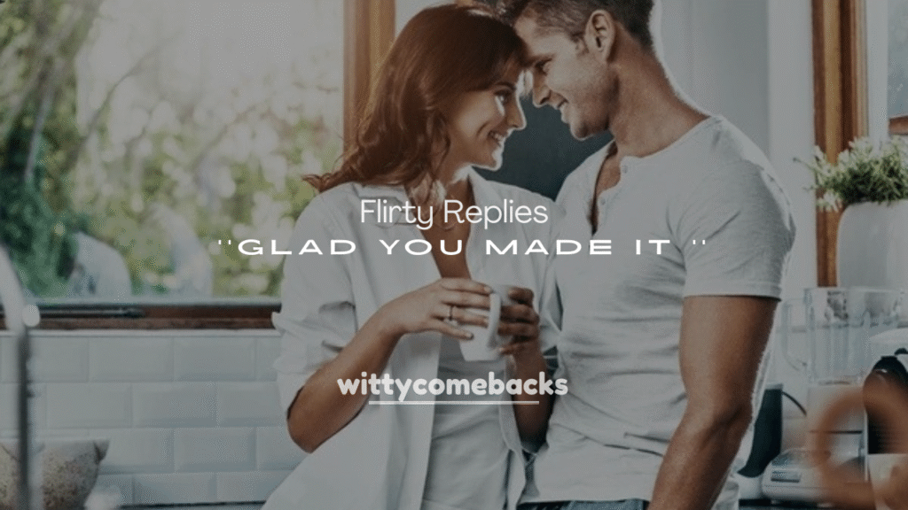 Flirty Replies to Glad You Made It Home Safe